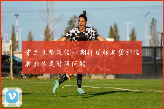 索兰克坚定信心期待逆转局势相信胜利只是时间问题
